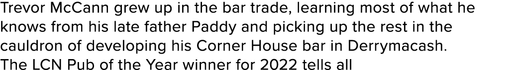 Trevor McCann grew up in the bar trade, learning most of what he knows from his late father Paddy and picking up the ...