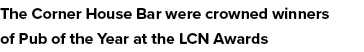 The Corner House Bar were crowned winners of Pub of the Year at the LCN Awards