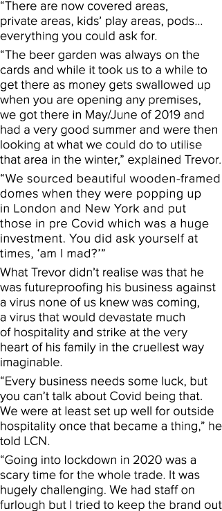 “There are now covered areas, private areas, kids’ play areas, pods… everything you could ask for. “The beer garden w...