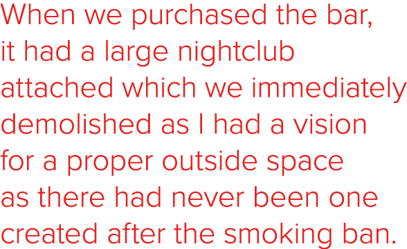 When we purchased the bar, it had a large nightclub attached which we immediately demolished as I had a vision for a ...