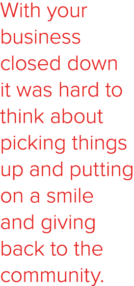 With your business closed down it was hard to think about picking things up and putting on a smile and giving back to...
