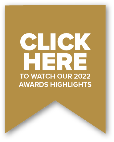 CLICK HERE TO WATCH OUR 2022 AWARDS HIGHLIGHT