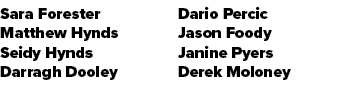 Sara Forester Matthew Hynds Seidy Hynds Darragh Dooley Dario Percic Jason Foody Janine Pyers Derek Moloney 