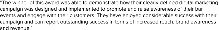 “The winner of this award was able to demonstrate how their clearly defined digital marketing campaign was designed a...