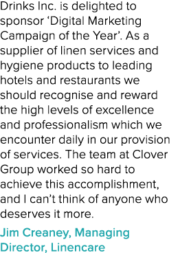 Drinks Inc. is delighted to sponsor ‘Digital Marketing Campaign of the Year’. As a supplier of linen services and hyg...