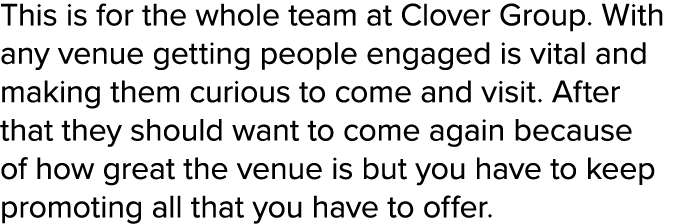 This is for the whole team at Clover Group. With any venue getting people engaged is vital and making them curious to...