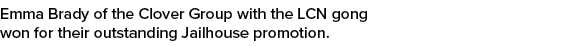 Emma Brady of the Clover Group with the LCN gong won for their outstanding Jailhouse promotion.