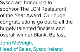 Sysco are honoured to sponsor The LCN Restaurant of the Year Award. Our huge congratulations go out to all the hugely...