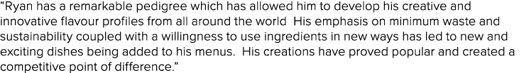 “Ryan has a remarkable pedigree which has allowed him to develop his creative and innovative flavour profiles from al...