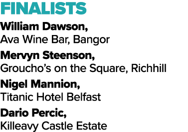 FINALISTS William Dawson, Ava Wine Bar, Bangor Mervyn Steenson, Groucho’s on the Square, Richhill Nigel Mannion, Tita...