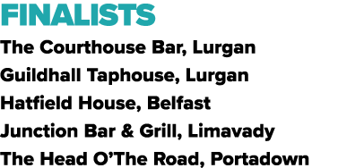 FINALISTS The Courthouse Bar, Lurgan Guildhall Taphouse, Lurgan Hatfield House, Belfast Junction Bar & Grill, Limavad...