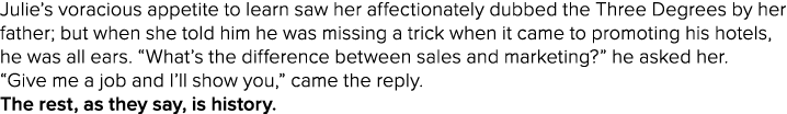 Julie’s voracious appetite to learn saw her affectionately dubbed the Three Degrees by her father; but when she told ...
