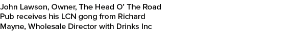 John Lawson, Owner, The Head O’ The Road Pub receives his LCN gong from Richard Mayne, Wholesale Director with Drinks...