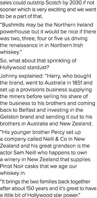 sales could outstrip Scotch by 2030 if not sooner which is very exciting and we want to be a part of that. “Bushmills...
