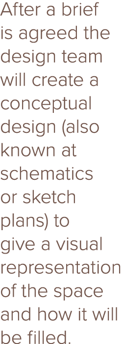 After a brief is agreed the design team will create a conceptual design (also known at schematics or sketch plans) to...