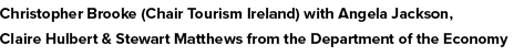 Christopher Brooke (Chair Tourism Ireland) with Angela Jackson, Claire Hulbert & Stewart Matthews from the Department...
