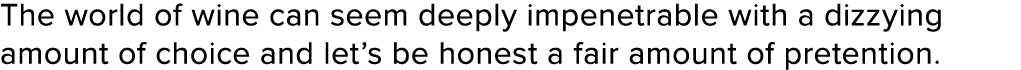 The world of wine can seem deeply impenetrable with a dizzying amount of choice and let’s be honest a fair amount of ...