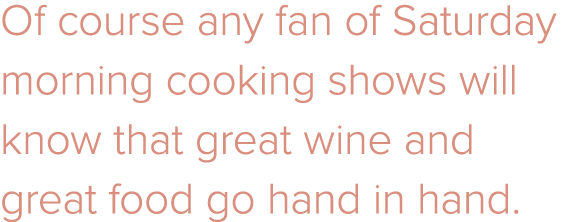 Of course any fan of Saturday morning cooking shows will know that great wine and great food go hand in hand.