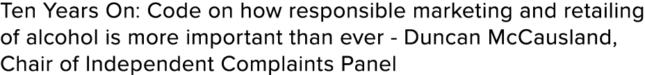 Ten Years On: Code on how responsible marketing and retailing of alcohol is more important than ever Duncan McCauslan...