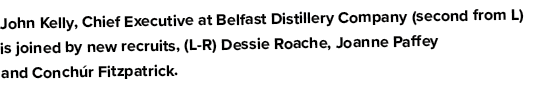 John Kelly, Chief Executive at Belfast Distillery Company (second from L) is joined by new recruits, (L R) Dessie Roa...