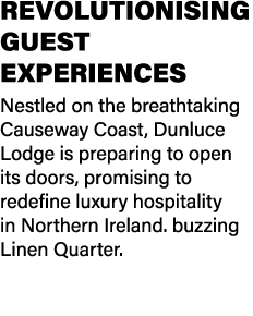 Revolutionising guest experiences Nestled on the breathtaking Causeway Coast, Dunluce Lodge is preparing to open its ...