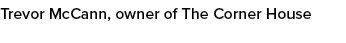 Trevor McCann, owner of The Corner House