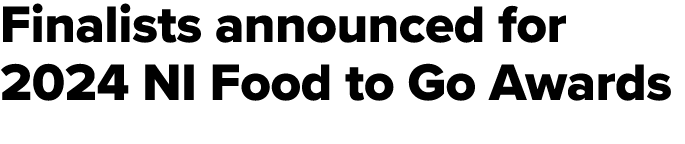 Finalists announced for 2024 NI Food to Go Awards