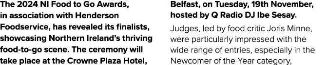 The 2024 NI Food to Go Awards, in association with Henderson Foodservice, has revealed its finalists, showcasing Nort...