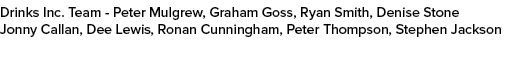 Drinks Inc. Team Peter Mulgrew, Graham Goss, Ryan Smith, Denise Stone Jonny Callan, Dee Lewis, Ronan Cunningham, Pete...