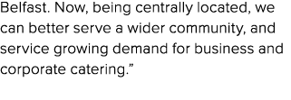 Belfast. Now, being centrally located, we can better serve a wider community, and service growing demand for business...