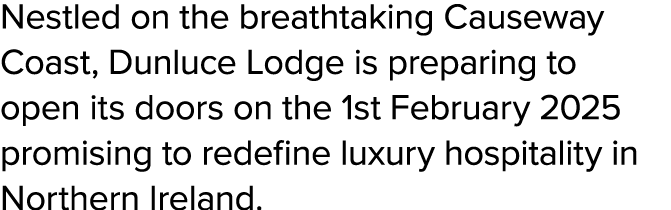 Nestled on the breathtaking Causeway Coast, Dunluce Lodge is preparing to open its doors on the 1st February 2025 pro...