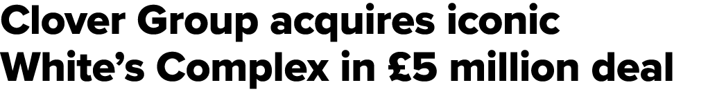 Clover Group acquires iconic White’s Complex in £5 million deal