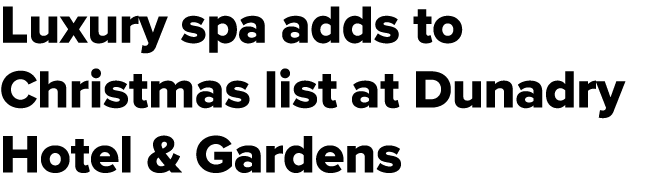 Luxury spa adds to Christmas list at Dunadry Hotel & Gardens