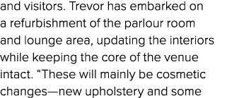 and visitors. Trevor has embarked on a refurbishment of the parlour room and lounge area, updating the interiors whil...