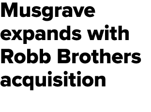 Musgrave expands with Robb Brothers acquisition