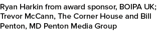 Ryan Harkin from award sponsor, BOIPA UK; Trevor McCann, The Corner House and Bill Penton, MD Penton Media Group