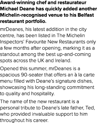 Award winning chef and restaurateur Michael Deane has quickly added another Michelin recognised venue to his Belfast ...