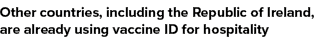 Other countries, including the Republic of Ireland, are already using vaccine ID for hospitality