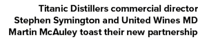 Titanic Distillers commercial director Stephen Symington and United Wines MD Martin McAuley toast their new partnership