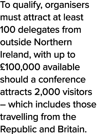 To qualify, organisers must attract at least 100 delegates from outside Northern Ireland, with up to  100,000 availab   