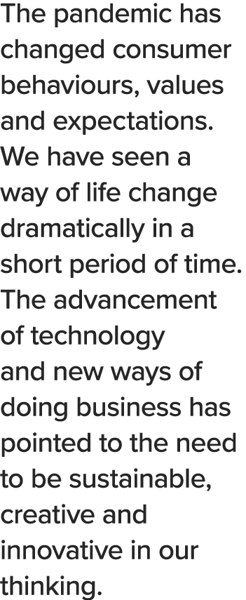 The pandemic has changed consumer behaviours, values and expectations  We have seen a way of life change dramatically   