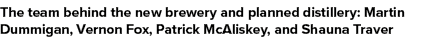 The team behind the new brewery and planned distillery: Martin Dummigan, Vernon Fox, Patrick McAliskey, and Shauna Tr   