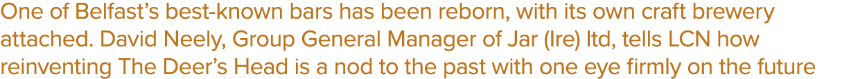 One of Belfast s best-known bars has been reborn, with its own craft brewery attached  David Neely, Group General Man   