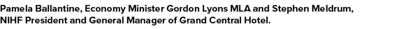 Pamela Ballantine, Economy Minister Gordon Lyons MLA and Stephen Meldrum, NIHF President and General Manager of Grand   