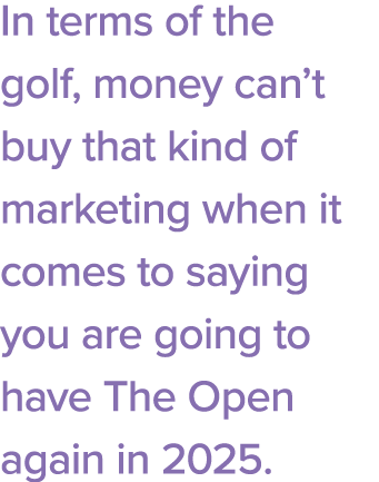 In terms of the golf, money can t buy that kind of marketing when it comes to saying you are going to have The Open a   