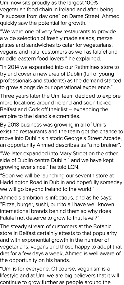 Umi now sits proudly as the largest 100% vegetarian food chain in Ireland and after being  a success from day one  on   