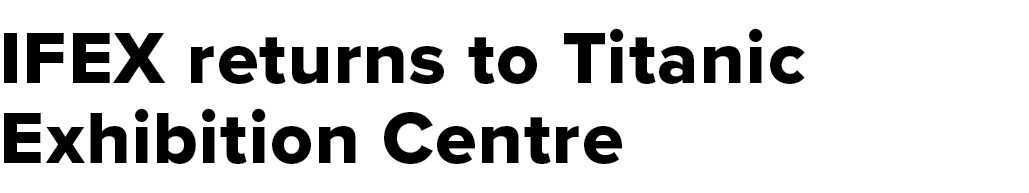 IFEX returns to Titanic Exhibition Centre