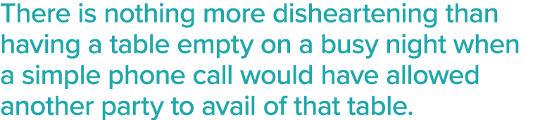 There is nothing more disheartening than having a table empty on a busy night when a simple phone call would have all   
