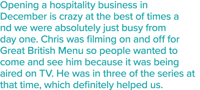 Opening a hospitality business in December is crazy at the best of times a nd we were absolutely just busy from day o   