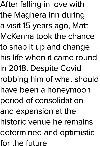 After falling in love with the Maghera Inn during a visit 15 years ago, Matt McKenna took the chance to snap it up an   